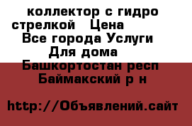 коллектор с гидро стрелкой › Цена ­ 8 000 - Все города Услуги » Для дома   . Башкортостан респ.,Баймакский р-н